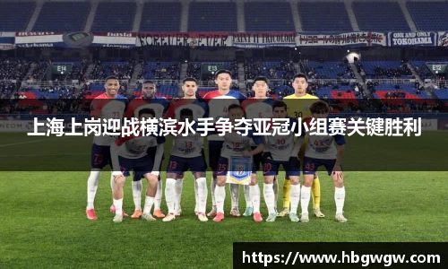 上海上岗迎战横滨水手争夺亚冠小组赛关键胜利